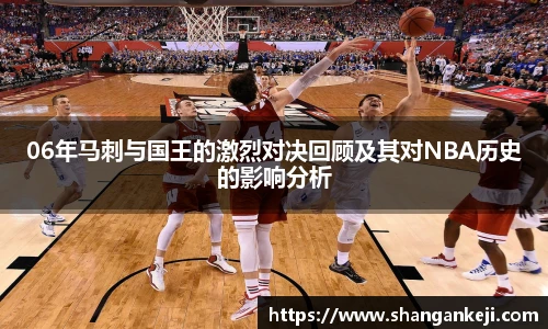 06年马刺与国王的激烈对决回顾及其对NBA历史的影响分析