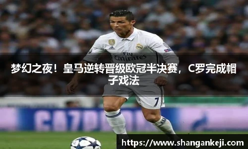 梦幻之夜！皇马逆转晋级欧冠半决赛，C罗完成帽子戏法