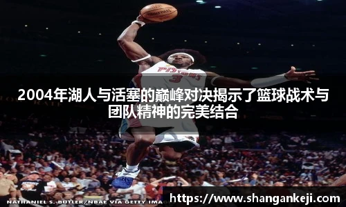 2004年湖人与活塞的巅峰对决揭示了篮球战术与团队精神的完美结合