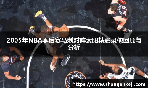 2005年NBA季后赛马刺对阵太阳精彩录像回顾与分析