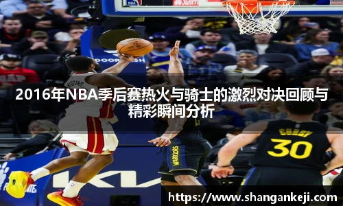 2016年NBA季后赛热火与骑士的激烈对决回顾与精彩瞬间分析