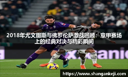 2018年尤文图斯与佛罗伦萨激战回顾：意甲赛场上的经典对决与精彩瞬间